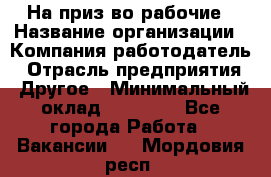 На приз-во рабочие › Название организации ­ Компания-работодатель › Отрасль предприятия ­ Другое › Минимальный оклад ­ 30 000 - Все города Работа » Вакансии   . Мордовия респ.